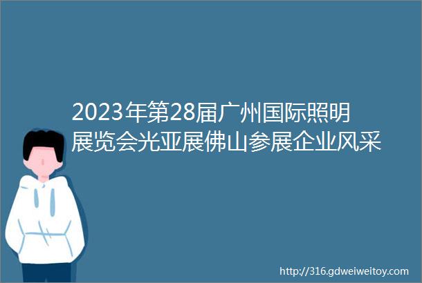 2023年第28届广州国际照明展览会光亚展佛山参展企业风采