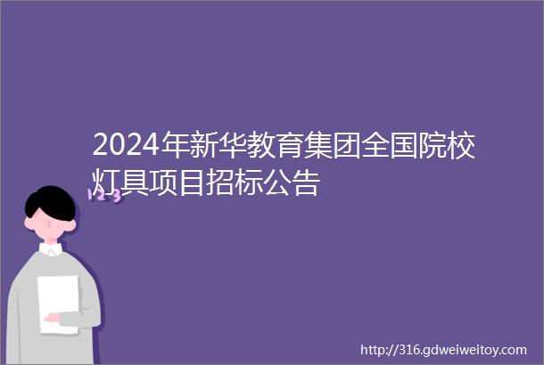 2024年新华教育集团全国院校灯具项目招标公告